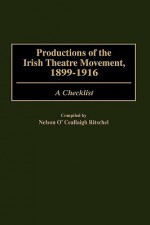 Productions of the Irish Theatre Movement, 1899-1916: A Checklist - Nelson O'Ceallaigh Ritschel