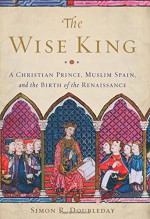 The Wise King: A Christian Prince, Muslim Spain, and the Birth of the Renaissance - Simon R. Doubleday