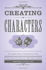 Creating Characters: The Complete Guide to Writing Characters That Come to Life - Writer's Digest Editors, Steven James