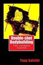 Double-Shot Bodybuilding: The Ultimate Routine - Tony Salvitti, Tony Salvitti