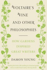 Voltaire's Vine and Other Philosophies: How Gardens Inspired Great Writers - Damon Young