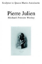 Pierre Julien: Sculptor to Queen Marie-Antoinette - Michael Preston Worley