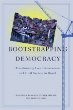 Bootstrapping Democracy: Transforming Local Governance and Civil Society in Brazil - Patrick Heller, Gianpaolo Baiocchi, Marcelo Silva