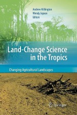 Land Change Science in the Tropics: Changing Agricultural Landscapes - Andrew Millington, Wendy Jepson