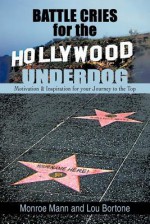 Battle Cries for the Hollywood Underdog: Motivation & Inspiration for Your Journey to the Top - Monroe Mann, Lou Bortone