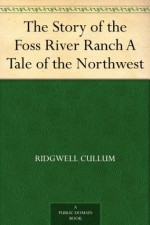 The Story of the Foss River Ranch A Tale of the Northwest - Ridgwell Cullum