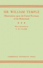 Observations Upon the United Provinces of the Netherlands - William Temple, G.N. Clark