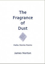 The Fragrance of Dust: Haiku Stories Poems - James Norton