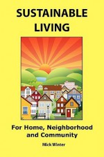 Sustainable Living: For Home, Neighborhood and Community - Mick Winter