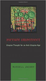 Picture Imperfect: Utopian Thought for an Anti-Utopian Age - Russell Jacoby