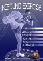 Rebound Exercise:The Ultimate Exercise for the New Millennium - Albert E. Carter