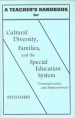 A Teacher's Handbook for Cultural Diversity, Families, and the Special Education System: Communication and Empowerment - Beth Harry