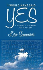 I Would Have Said Yes: A Family's Journey With Autism - Lisa Simmons