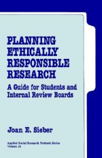 Planning Ethically Responsible Research: A Guide for Students and Internal Review Boards - Joan E. Sieber