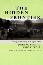 The Hidden Frontier: Ecology and Ethnicity in an Alpine Valley - John W. Cole, Eric R. Wolf