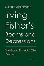 Irving Fisher's Booms and Depressions: The Global Financial Crisis Deja Vu - Michael Schemmann