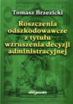 Roszczenia odszkodowawcze z tytułu wzruszenia decyzji administracyjnej - Tomasz Brzezicki