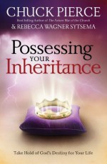 Possessing Your Inheritance: Take Hold of God's Destiny for Your Life - Chuck D. Pierce, Rebecca Wagner Sytsema