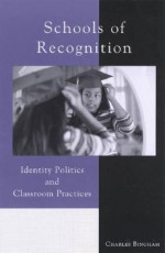 Schools of Recognition: Identity Politics and Classroom Practices - Charles Bingham