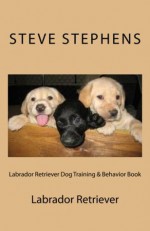 Labrador Retriever Dog Training & Behavior Book - Steve Stephens