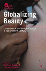 Globalizing Beauty: Consumerism and Body Aesthetics in the Twentieth Century - Hartmut Berghoff, Thomas Kühne