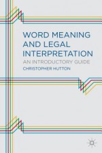 Word Meaning and Legal Interpretation: An Introductory Guide - Christopher Hutton