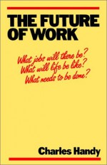 The Future of Work: A Guide to a Changing Society - Charles B. Handy