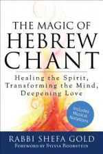 The Magic of Hebrew Chant: Healing the Spirit, Transforming the Mind, Deepening Love - Shefa Gold, Sylvia Boorstein