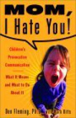 Mom, I Hate You! Children's Provocative Communication: What It Means and What to Do About It - Don Fleming