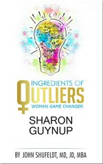 Ingredients of Outliers: Woman Game Changer Sharon Guynup (Outlier Series Book 5) - John Shufeldt