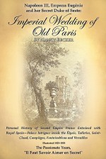 Napoleon III, Empress Eugenie and Her Secret Duke of Sesto: Imperial Wedding of Old Paris: Personal History of Second Empire France Entwined with Royal Spain--Palace Intrigues Inside the Tuileries, Saint-Cloud, Compiegne, Fontainebleau and Versalles, 1825 - Nancy Becker