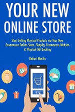 Your New Online Store: Start Selling Physical Products via Your New Ecommerce Online Store. Shopify, Ecommerce Website & Physical Gift Jacking - Robert Martin