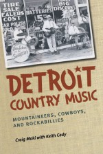 Detroit Country Music: Mountaineers, Cowboys, and Rockabillies - Craig Maki, Keith Cady