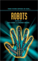 Robots - Jack Dann, Gardner R. Dozois, Benjamin Rosenbaum, Gene Wolfe, Steven Popkes, Tony Daniel, James Patrick Kelly, Mike Resnick, Howard Waldrop, Chris Beckett, Geoff Ryman, Michael Swanwick, Alex Irvine