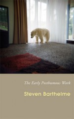 The Early Posthumous Work - Steven Barthelme