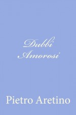 Dubbi Amorosi (Italian Edition) - Pietro Aretino