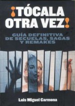 ¡Tócala otra vez! Guía Definitiva De Secuelas, Sagas Y Remakes - Luis Miguel Carmona