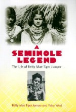 A Seminole Legend: The Life of Betty Mae Tiger Jumper - Betty Mae Jumper, Patsy West