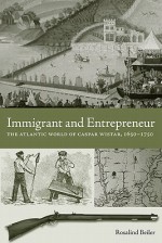 Immigrant and Entrepreneur: The Atlantic World of Caspar Wistar, 1650-1750 - Rosalind J. Beiler