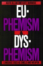 Euphemism & Dysphemism: Language Used As Shield And Weapon - Keith Allan, Kate Burridge