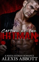 Captive of the Hitman: A Bad Boy Mafia Romance Novel - Alexis Abbott, Alex Abbott