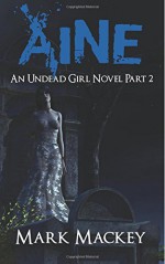 Aine: An Undead Girl Novel Part Two - Mark Mackey