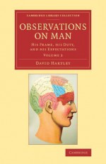 Observations on Man: His Frame, His Duty, and His Expectations - David Hartley