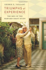 Triumphs of Experience: The Men of the Harvard Grant Study - George E. Vaillant