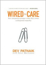 Wired to Care: How Companies Prosper When They Create Widespread Empathy - Dev Patnaik, Peter Mortensen