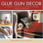 Glue Gun Decor: How to Dress Up Your Home-from Pillows and Curtains to Sofas and Lampshades - Marian McEvoy, Chris Kendall