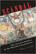 Scandal: The Sexual Politics of the British Constitution - Anna Clark