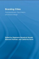 Branding Cities: Cosmopolitanism, Parochialism, and Social Change (Routledge Advances in Geography) - Stephanie Hemelryk Donald, Eleonore Kofman, Catherine Kevin