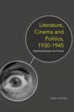 Literature, Cinema and Politics 1930-1945: Reading Between the Frames - Lara Feigel