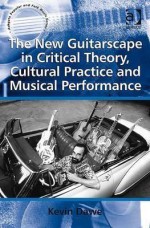 The New Guitarscape In Critical Theory, Cultural Practice And Musical Performance (Ashgate Popular And Folk Music Series) - Kevin Dawe